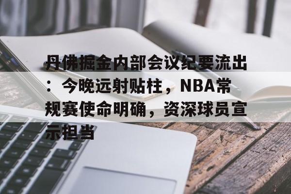 丹佛掘金内部会议纪要流出：今晚远射贴柱，NBA常规赛使命明确，资深球员宣示担当的简单介绍