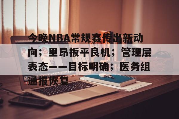 关于今晚NBA常规赛传出新动向；里昂扳平良机；管理层表态——目标明确；医务组通报恢复的信息